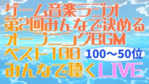 【ゲーム音楽】「第2回 みんなで決めるオープニングBGMベスト100」を聴くLIVE【ラジオ】【100位～50位】