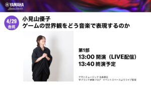 【2022/4/29】（第1部）作曲家 小見山優子　ゲームの世界観をどう音楽で表現するのか【GAME×MUSIC】│ヤマハミュージックリテイリング