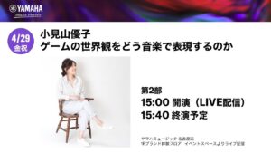 【2022/4/29】（第2部）作曲家 小見山優子　ゲームの世界観をどう音楽で表現するのか【GAME×MUSIC】│ヤマハミュージックリテイリング