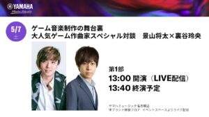 【2022/5/7】（第1部）ゲーム音楽制作の舞台裏  大人気ゲーム作曲家スペシャル対談　景山将太×裏谷玲央【GAME×MUSIC】│ヤマハミュージックリテイリング