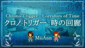 Corridors of Time + song : Chrono Trigger - 時の回廊+歌：クロノ・トリガー | MiiAnn