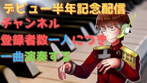 【ピアノ演奏配信】Vデビュー半年記念！チャンネル登録者数一人につき一曲弾くよ！【ゲーム音楽】【AL.ジンジャー/Vtuber】