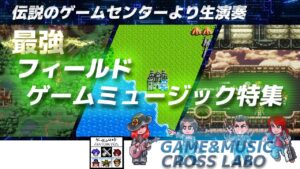 GAME&MUSIC CROSS LABO 【最強フィールドゲームミュージック特集】2022/09/25