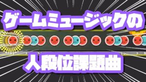 【太鼓の達人】ゲームミュージックジャンルの歴代人段位課題曲まとめ
