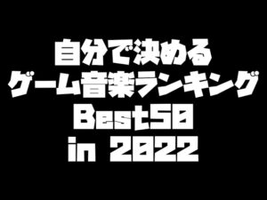 自分で決めるゲーム音楽ランキングBest50 in2022