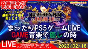 発売記念SP [THEATRHYTHM FBL PS4]まったりPS5ゲームLIVE 祝発売！ シアトリズム ファイナルバーライン GAME音楽で癒しの時配信 23/2/16[LIVE実況]