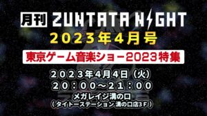 月刊ZUNTATA NIGHT 2023年4月号 『東京ゲーム音楽ショー2023』特集