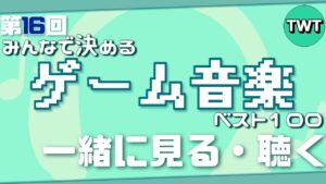 第16回 みんなで決めるゲーム音楽ベスト100 の結果を見て聴く配信【2023年4月30日までに発売されたゲームのBGMが対象】