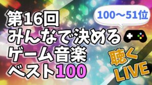 【ゲーム音楽】第16回 みんなで決めるゲーム音楽ベスト100 を 聴くLIVE【ラジオ】【100位～51位】