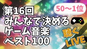 【ゲーム音楽】第16回 みんなで決めるゲーム音楽ベスト100 を 聴くLIVE【ラジオ】【50位～1位】