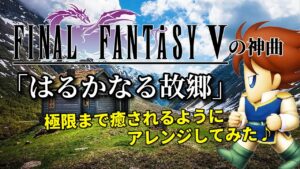 FF5の神曲「はるかなる故郷」極限まで癒されるようにアレンジしてみた♪